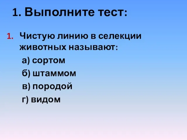 1. Выполните тест: Чистую линию в селекции животных называют: а) сортом