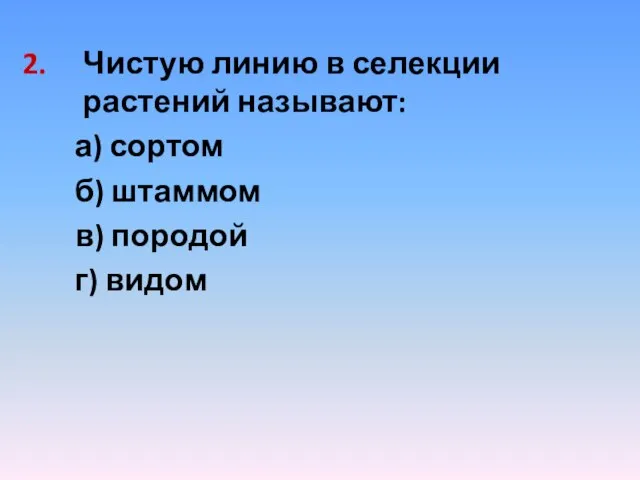 Чистую линию в селекции растений называют: а) сортом б) штаммом в) породой г) видом