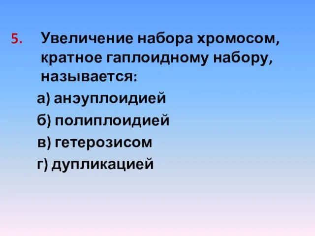 Увеличение набора хромосом, кратное гаплоидному набору, называется: а) анэуплоидией б) полиплоидией в) гетерозисом г) дупликацией