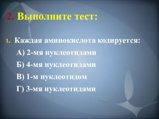 2. Выполните тест: Каждая аминокислота кодируется: А) 2-мя нуклеотидами Б) 4-мя