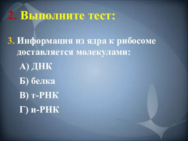 2. Выполните тест: 3. Информация из ядра к рибосоме доставляется молекулами: