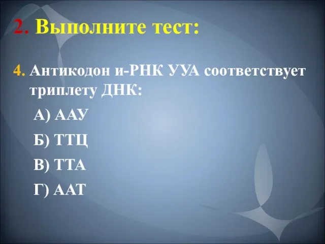 2. Выполните тест: 4. Антикодон и-РНК УУА соответствует триплету ДНК: А)