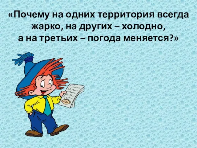 «Почему на одних территория всегда жарко, на других – холодно, а на третьих – погода меняется?»