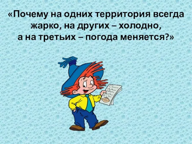 «Почему на одних территория всегда жарко, на других – холодно, а на третьих – погода меняется?»