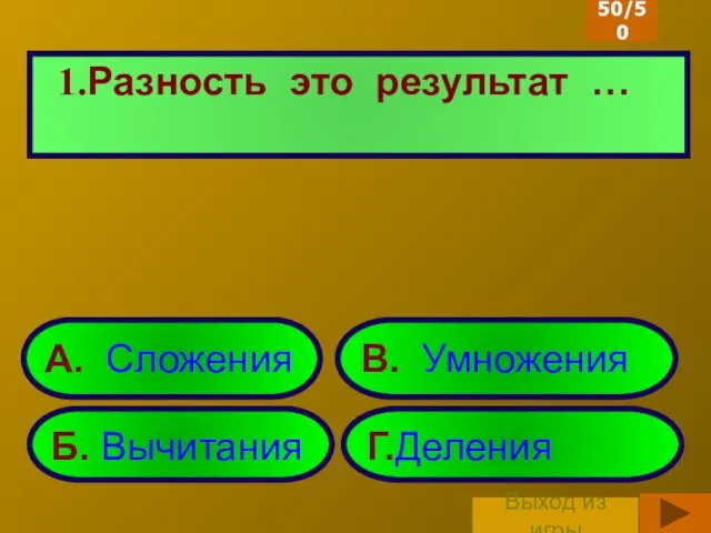 А. Сложения Б. Вычитания Г.Деления В. Умножения Разность это результат … 50/50 Выход из игры