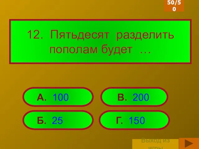 12. Пятьдесят разделить пополам будет … Б. 25 Г. 150 А.