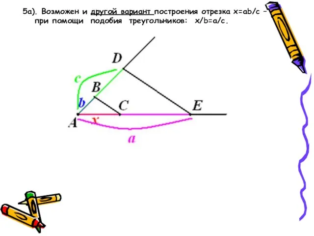 5a). Возможен и другой вариант построения отрезка х=ab/с – при помощи подобия треугольников: x/b=a/c.