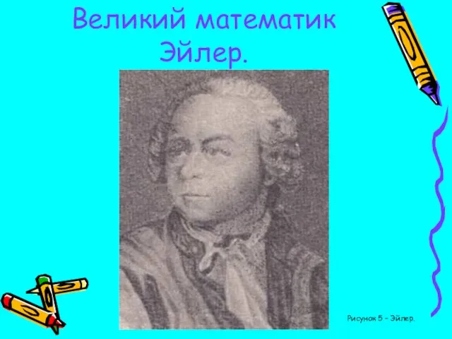 Великий математик Эйлер. Рисунок 5 – Эйлер.