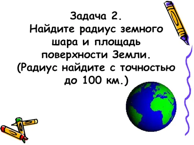Задача 2. Найдите радиус земного шара и площадь поверхности Земли. (Радиус