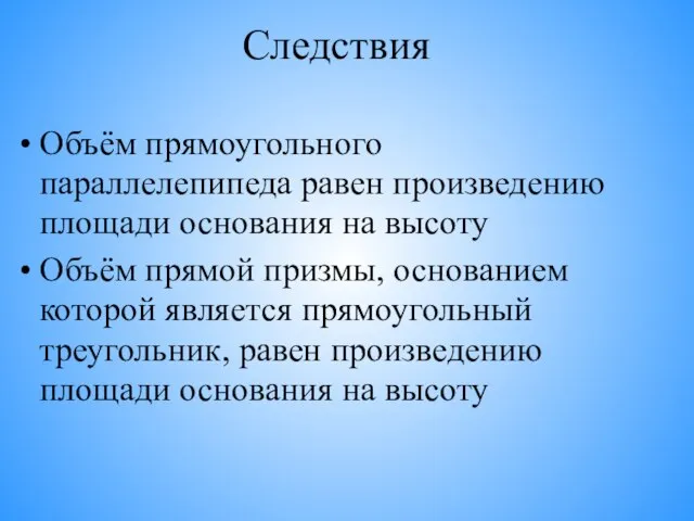 Следствия Объём прямоугольного параллелепипеда равен произведению площади основания на высоту Объём