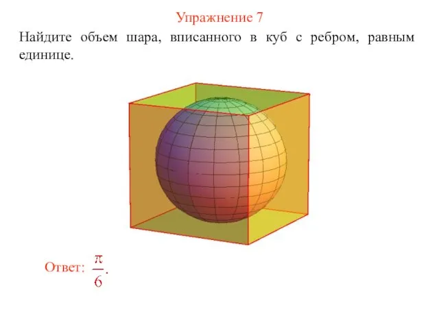 Упражнение 7 Найдите объем шара, вписанного в куб с ребром, равным единице.