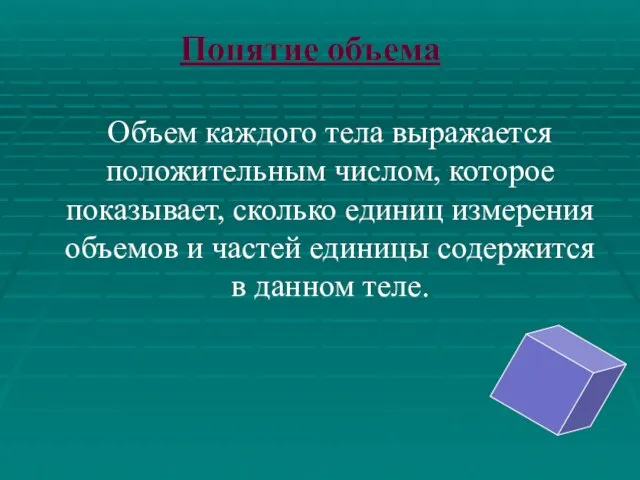 Объем каждого тела выражается положительным числом, которое показывает, сколько единиц измерения