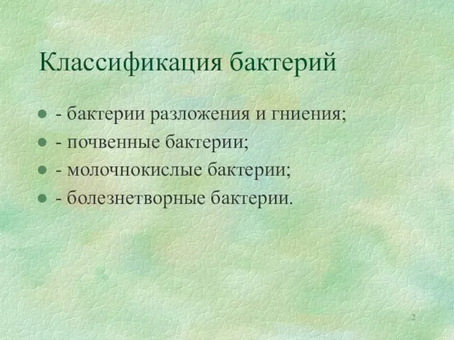 Классификация бактерий - бактерии разложения и гниения; - почвенные бактерии; - молочнокислые бактерии; - болезнетворные бактерии.