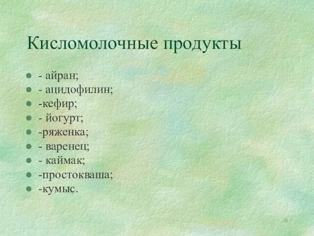 Кисломолочные продукты - айран; - ацидофилин; -кефир; - йогурт; -ряженка; - варенец; - каймак; -простокваша; -кумыс.