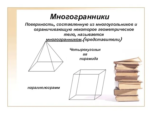 Многогранники Поверхность, составленную из многоугольников и ограничивающую некоторое геометрическое тело, называется многогранником.(представители) параллелограмм