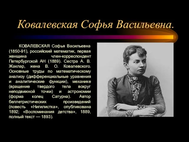 Ковалевская Софья Васильевна. КОВАЛЕВСКАЯ Софья Васильевна (1850-91), российский математик, первая женщина