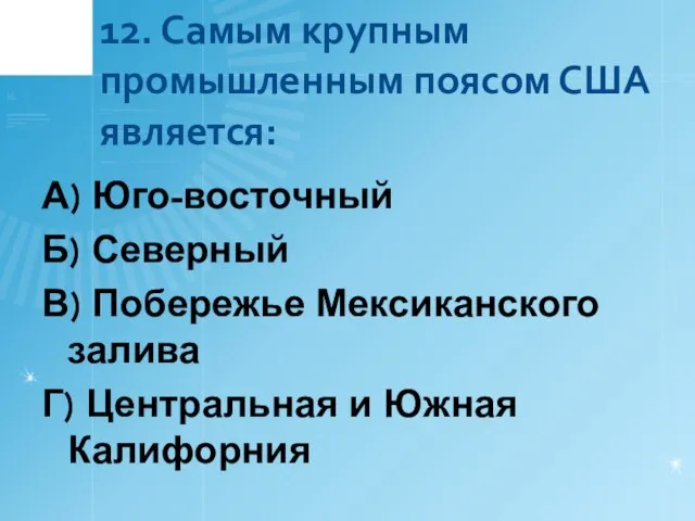 12. Самым крупным промышленным поясом США является: А) Юго-восточный Б) Северный