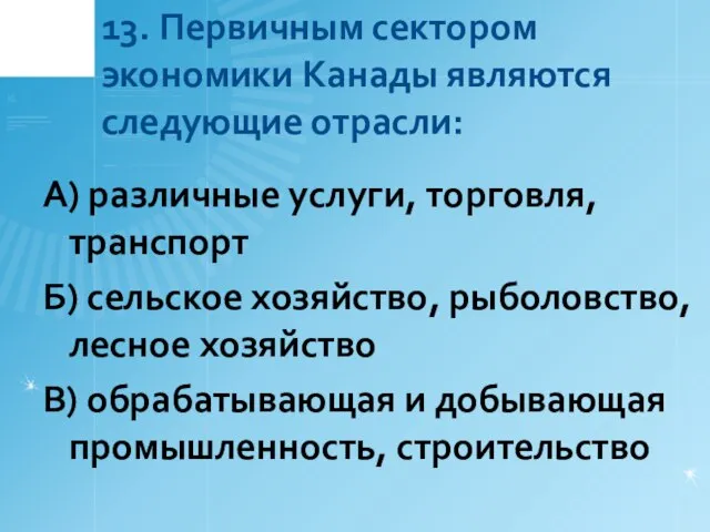 13. Первичным сектором экономики Канады являются следующие отрасли: А) различные услуги,