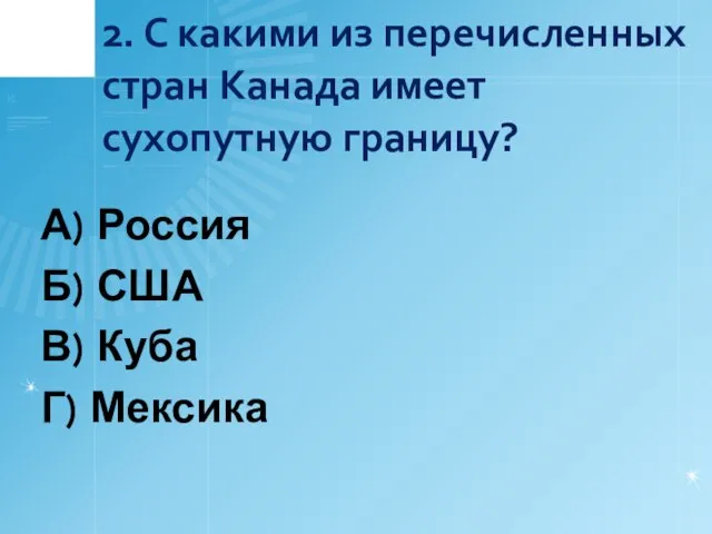 2. С какими из перечисленных стран Канада имеет сухопутную границу? А)