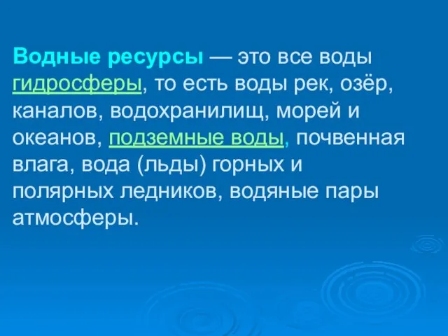 Водные ресурсы — это все воды гидросферы, то есть воды рек,