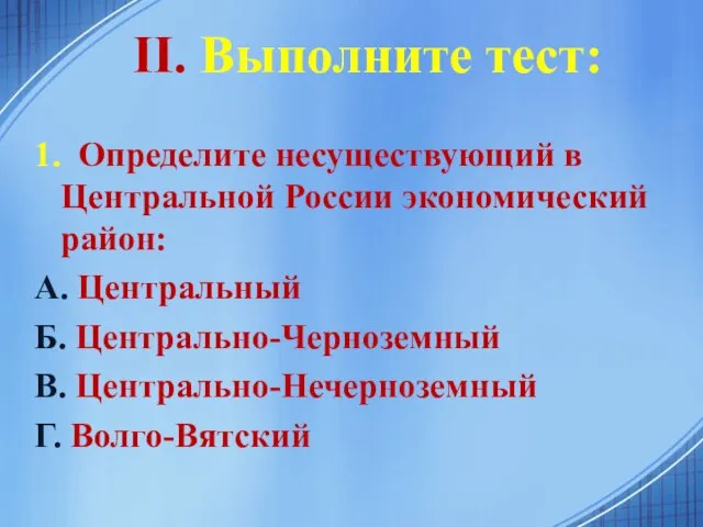 II. Выполните тест: 1. Определите несуществующий в Центральной России экономический район:
