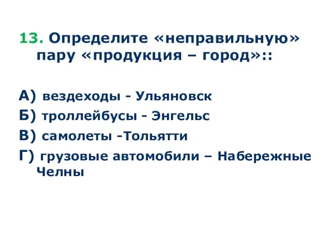 13. Определите «неправильную» пару «продукция – город»:: А) вездеходы - Ульяновск