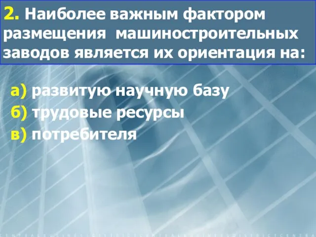 2. Наиболее важным фактором размещения машиностроительных заводов является их ориентация на: