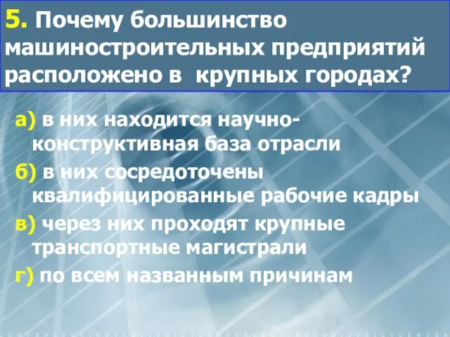 5. Почему большинство машиностроительных предприятий расположено в крупных городах? а) в