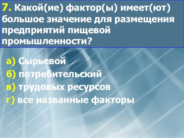 7. Какой(ие) фактор(ы) имеет(ют) большое значение для размещения предприятий пищевой промышленности?