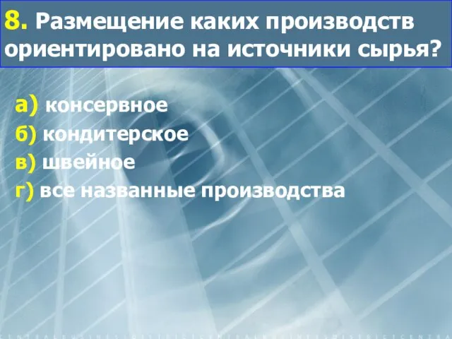 8. Размещение каких производств ориентировано на источники сырья? а) консервное б)