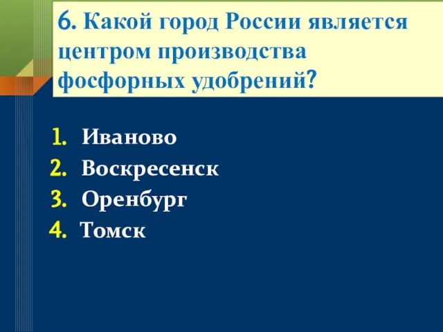 6. Какой город России является центром производства фосфорных удобрений? Иваново Воскресенск Оренбург Томск