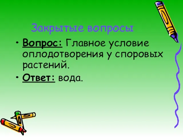 Закрытые вопросы Вопрос: Главное условие оплодотворения у споровых растений. Ответ: вода.