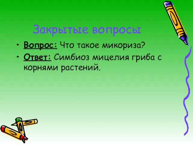 Закрытые вопросы Вопрос: Что такое микориза? Ответ: Симбиоз мицелия гриба с корнями растений.