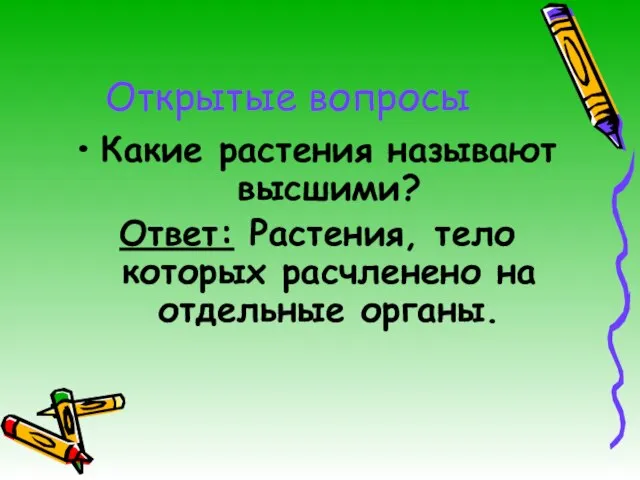 Открытые вопросы Какие растения называют высшими? Ответ: Растения, тело которых расчленено на отдельные органы.