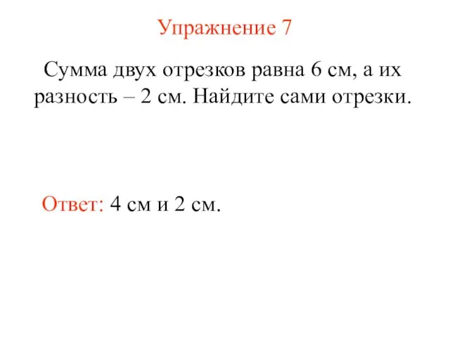 Упражнение 7 Сумма двух отрезков равна 6 см, а их разность