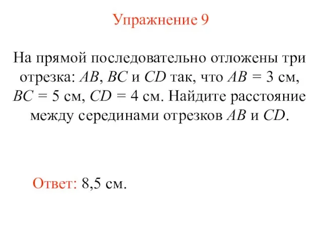 Упражнение 9 Ответ: 8,5 см. На прямой последовательно отложены три отрезка: