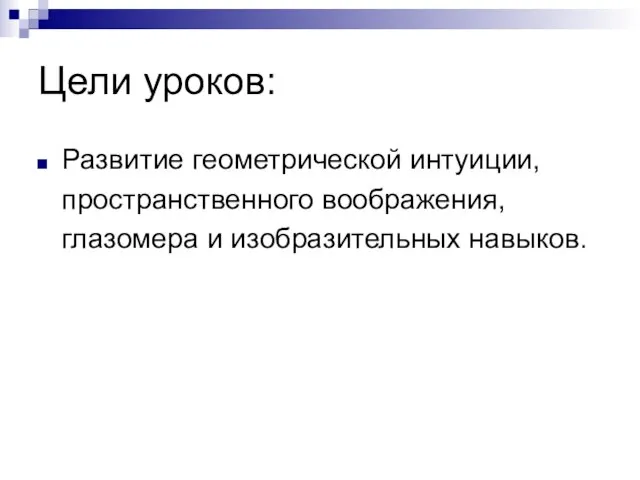 Цели уроков: Развитие геометрической интуиции, пространственного воображения, глазомера и изобразительных навыков.