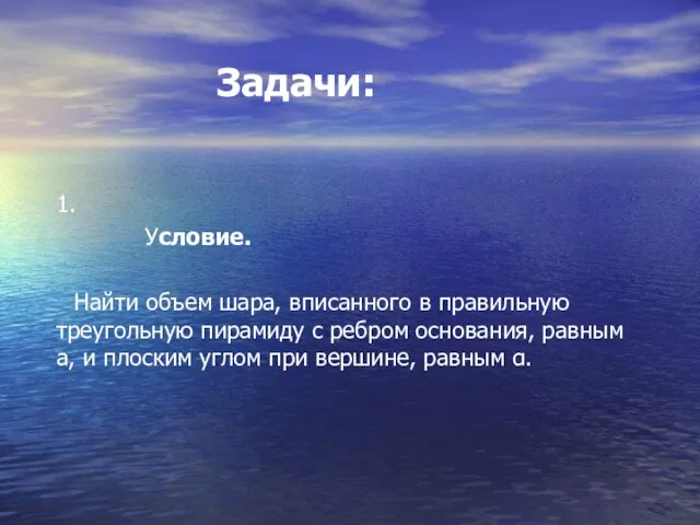 Задачи: 1. Условие. Найти объем шара, вписанного в правильную треугольную пирамиду