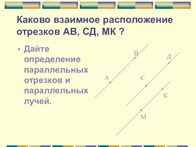 Каково взаимное расположение отрезков АВ, СД, МК ? Дайте определение параллельных