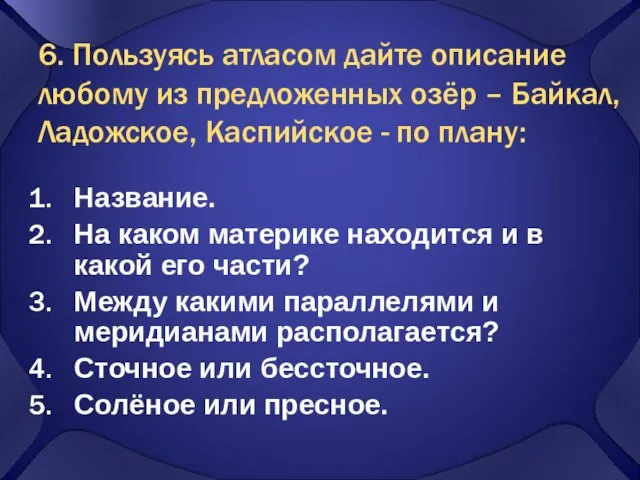 6. Пользуясь атласом дайте описание любому из предложенных озёр – Байкал,