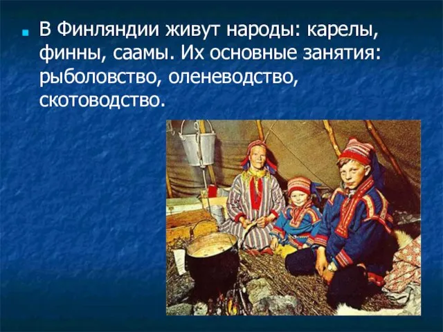 В Финляндии живут народы: карелы, финны, саамы. Их основные занятия: рыболовство, оленеводство, скотоводство.