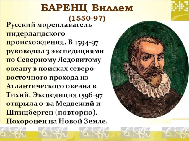 БАРЕНЦ Виллем (1550-97) Русский мореплаватель нидерландского происхождения. В 1594-97 руководил 3