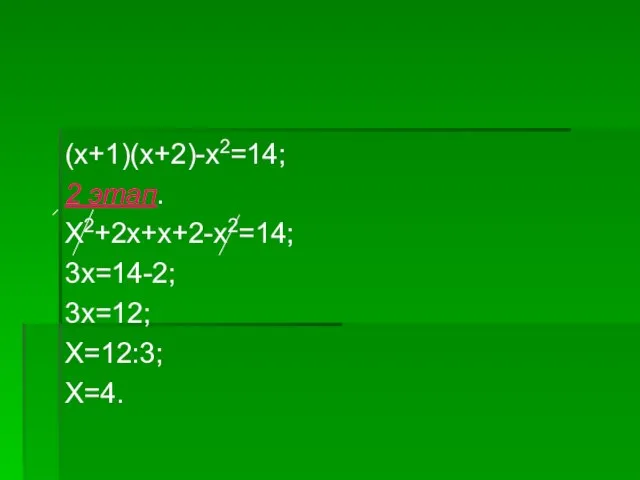 (x+1)(x+2)-x2=14; 2 этап. X2+2x+x+2-x2=14; 3x=14-2; 3x=12; X=12:3; X=4.