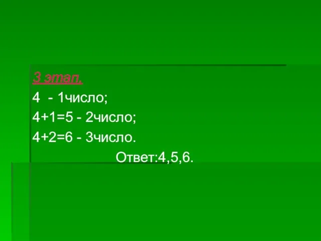 3 этап. 4 - 1число; 4+1=5 - 2число; 4+2=6 - 3число. Ответ:4,5,6.