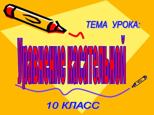 10 КЛАСС Уравнение касательной ТЕМА УРОКА: