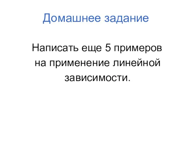 Домашнее задание Написать еще 5 примеров на применение линейной зависимости.