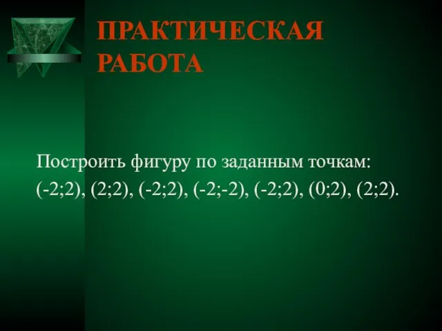 ПРАКТИЧЕСКАЯ РАБОТА Построить фигуру по заданным точкам: (-2;2), (2;2), (-2;2), (-2;-2), (-2;2), (0;2), (2;2).