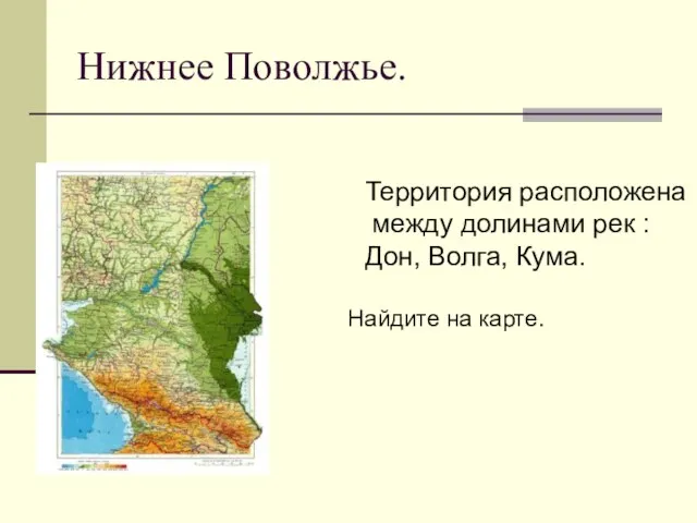 Нижнее Поволжье. Территория расположена между долинами рек : Дон, Волга, Кума. Найдите на карте.