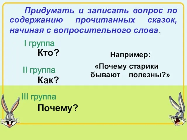 Придумать и записать вопрос по содержанию прочитанных сказок, начиная с вопросительного