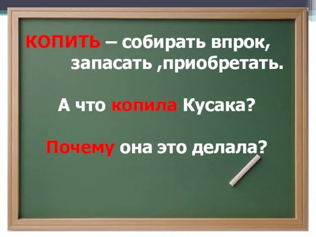 КОПИТЬ – собирать впрок, запасать ,приобретать. А что копила Кусака? Почему она это делала?